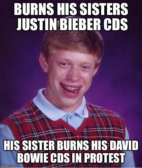 Bad Luck Brian Meme | BURNS HIS SISTERS JUSTIN BIEBER CDS; HIS SISTER BURNS HIS DAVID BOWIE CDS IN PROTEST | image tagged in memes,bad luck brian | made w/ Imgflip meme maker