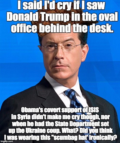 Stephen Colbert | I said I'd cry if I saw Donald Trump in the oval office behind the desk. Obama's covert support of ISIS in Syria didn't make me cry though, nor when he had the State Department set up the Ukraine coup. What? Did you think I was wearing this "scumbag hat' ironically? | image tagged in stephen colbert,scumbag | made w/ Imgflip meme maker