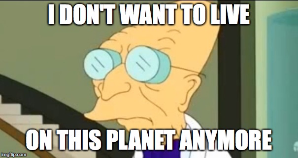 Professor Farnsworth | I DON'T WANT TO LIVE; ON THIS PLANET ANYMORE | image tagged in professor farnsworth | made w/ Imgflip meme maker