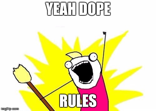 X All The Y Meme | YEAH DOPE; RULES | image tagged in memes,x all the y | made w/ Imgflip meme maker