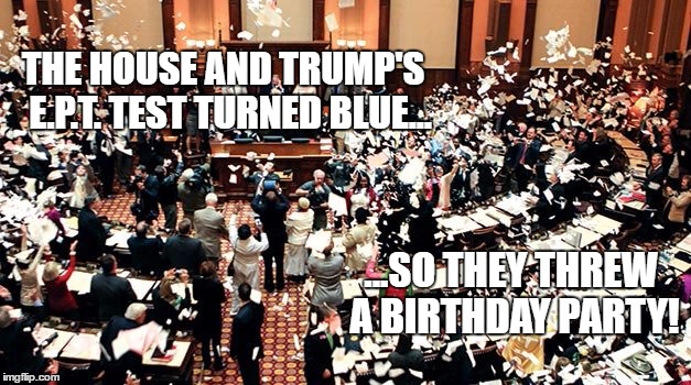 THE HOUSE AND TRUMP'S  E.P.T. TEST TURNED BLUE... ...SO THEY THREW A BIRTHDAY PARTY! | image tagged in trumpcare party,republican | made w/ Imgflip meme maker