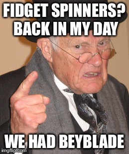 Back In My Day Meme | FIDGET SPINNERS? BACK IN MY DAY; WE HAD BEYBLADE | image tagged in memes,back in my day | made w/ Imgflip meme maker