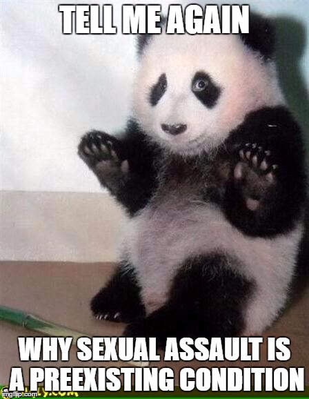 Sexual harassment panda | TELL ME AGAIN; WHY SEXUAL ASSAULT IS A PREEXISTING CONDITION | image tagged in sexual harassment panda | made w/ Imgflip meme maker