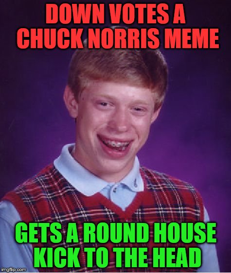 Bad Luck Brian Meme | DOWN VOTES A CHUCK NORRIS MEME; GETS A ROUND HOUSE KICK TO THE HEAD | image tagged in memes,bad luck brian | made w/ Imgflip meme maker