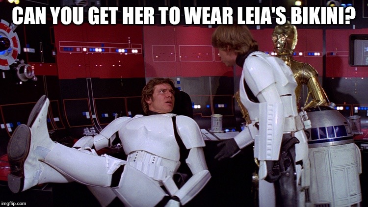 Star Wars | CAN YOU GET HER TO WEAR LEIA'S BIKINI? | image tagged in star wars | made w/ Imgflip meme maker