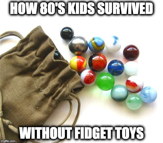 80's Fidget Toys | HOW 80'S KIDS SURVIVED; WITHOUT FIDGET TOYS | image tagged in marbles,fidget,toys,parenting | made w/ Imgflip meme maker
