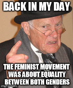 I could be wrong, but it sure seemed like there were no true fem-Nazis, once. | BACK IN MY DAY; THE FEMINIST MOVEMENT WAS ABOUT EQUALITY BETWEEN BOTH GENDERS | image tagged in funny,memes,back in my day,feminist,equality | made w/ Imgflip meme maker