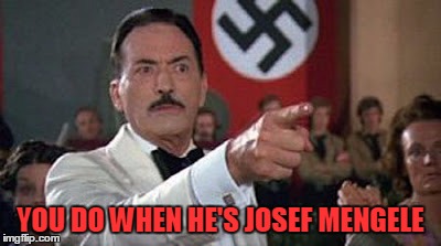 YOU DO WHEN HE'S JOSEF MENGELE | made w/ Imgflip meme maker