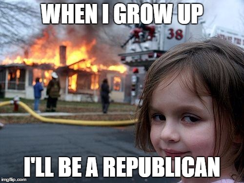 Disaster Girl | WHEN I GROW UP; I'LL BE A REPUBLICAN | image tagged in memes,disaster girl | made w/ Imgflip meme maker