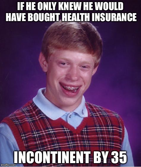 Bad Luck Brian Meme | IF HE ONLY KNEW HE WOULD HAVE BOUGHT HEALTH INSURANCE; INCONTINENT BY 35 | image tagged in memes,bad luck brian | made w/ Imgflip meme maker