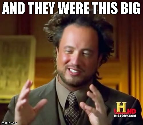 Ancient Aliens Meme | AND THEY WERE THIS BIG | image tagged in memes,ancient aliens | made w/ Imgflip meme maker