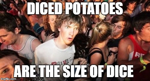 Sudden Clarity Clarence Meme | DICED POTATOES; ARE THE SIZE OF DICE | image tagged in memes,sudden clarity clarence | made w/ Imgflip meme maker
