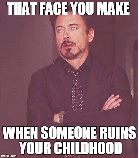 Face You Make Robert Downey Jr Meme | THAT FACE YOU MAKE WHEN SOMEONE RUINS YOUR CHILDHOOD | image tagged in memes,face you make robert downey jr | made w/ Imgflip meme maker
