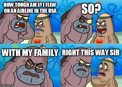 I guess this is whey Delta said "hold my beer."
 | SO? HOW TOUGH AM I? I FLEW ON AN AIRLINE IN THE USA; WITH MY FAMILY; RIGHT THIS WAY SIR | image tagged in memes,how tough are you,delta,united airlines | made w/ Imgflip meme maker