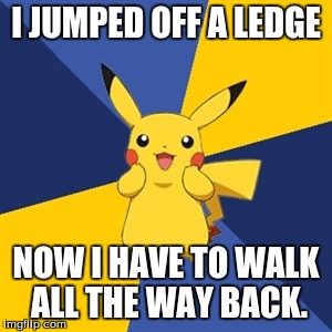 Pokemon Logic | I JUMPED OFF A LEDGE; NOW I HAVE TO WALK ALL THE WAY BACK. | image tagged in pokemon logic | made w/ Imgflip meme maker