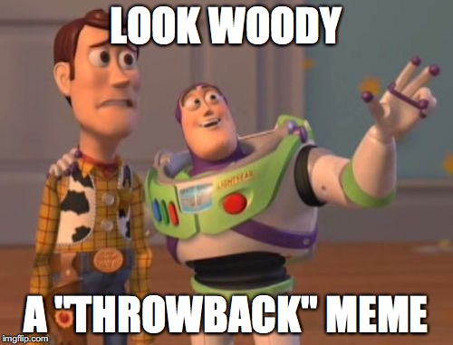 X, X Everywhere Meme | LOOK WOODY A "THROWBACK" MEME | image tagged in memes,x x everywhere | made w/ Imgflip meme maker