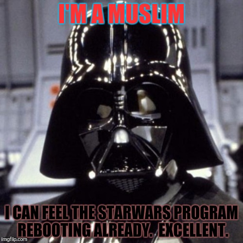 Darth Vader | I'M A MUSLIM; I CAN FEEL THE STARWARS PROGRAM REBOOTING ALREADY.  EXCELLENT. | image tagged in darth vader | made w/ Imgflip meme maker
