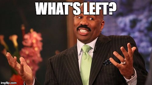 WHAT'S LEFT? | image tagged in memes,steve harvey | made w/ Imgflip meme maker