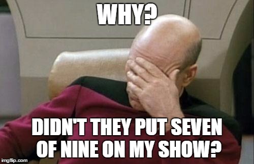 Captain Picard Facepalm Meme | WHY? DIDN'T THEY PUT SEVEN OF NINE ON MY SHOW? | image tagged in memes,captain picard facepalm | made w/ Imgflip meme maker