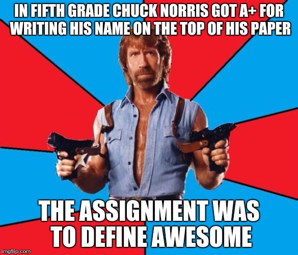 IN FIFTH GRADE CHUCK NORRIS GOT A+ FOR WRITING HIS NAME ON THE TOP OF HIS PAPER; THE ASSIGNMENT WAS TO DEFINE AWESOME | image tagged in norris | made w/ Imgflip meme maker