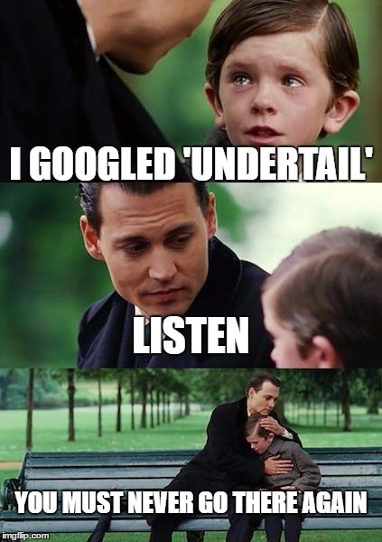 Finding Neverland Meme | I GOOGLED 'UNDERTAIL'; LISTEN; YOU MUST NEVER GO THERE AGAIN | image tagged in memes,finding neverland | made w/ Imgflip meme maker