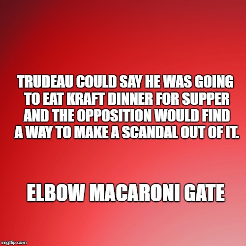 Elbow Macaroni Gate | TRUDEAU COULD SAY HE WAS GOING TO EAT KRAFT DINNER FOR SUPPER AND THE OPPOSITION WOULD FIND A WAY TO MAKE A SCANDAL OUT OF IT. ELBOW MACARONI GATE | image tagged in trudeau,justin trudeau,liberal,canada,macaroni | made w/ Imgflip meme maker