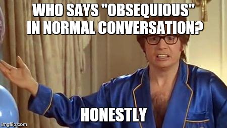 WHO SAYS "OBSEQUIOUS" IN NORMAL CONVERSATION? HONESTLY | image tagged in austin powers honestly | made w/ Imgflip meme maker