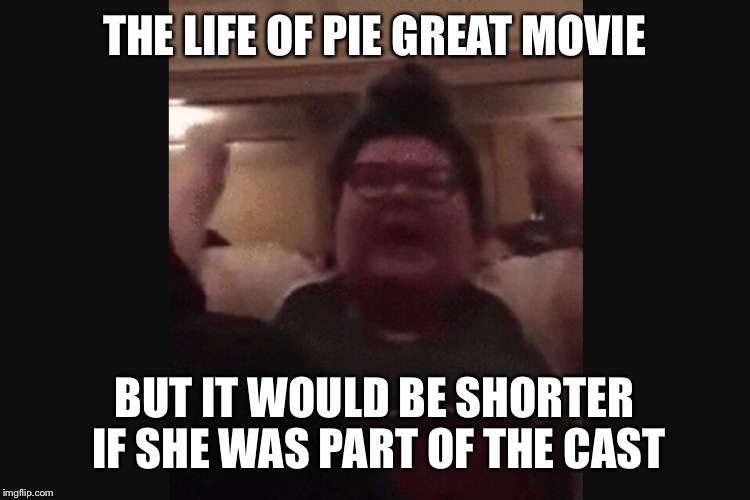 Feminazi's spirit animal | THE LIFE OF PIE GREAT MOVIE; BUT IT WOULD BE SHORTER IF SHE WAS PART OF THE CAST | image tagged in memes | made w/ Imgflip meme maker
