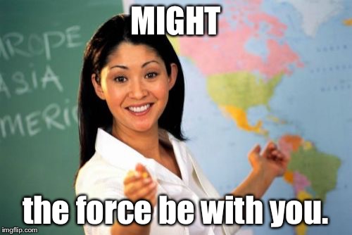Unhelpful High School Teacher Meme | MIGHT; the force be with you. | image tagged in memes,unhelpful high school teacher | made w/ Imgflip meme maker
