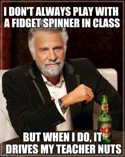 The Most Interesting Man In The World | I DON'T ALWAYS PLAY WITH A FIDGET SPINNER IN CLASS; BUT WHEN I DO, IT DRIVES MY TEACHER NUTS | image tagged in memes,the most interesting man in the world | made w/ Imgflip meme maker