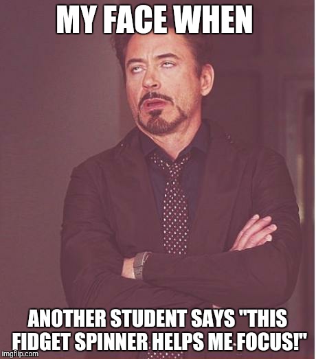 Face You Make Robert Downey Jr | MY FACE WHEN; ANOTHER STUDENT SAYS "THIS FIDGET SPINNER HELPS ME FOCUS!" | image tagged in memes,face you make robert downey jr | made w/ Imgflip meme maker
