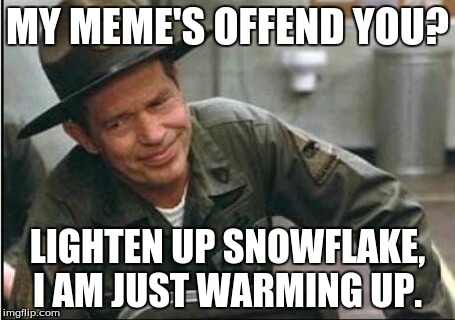 Lighten up Francis it's your birthday | MY MEME'S OFFEND YOU? LIGHTEN UP SNOWFLAKE, I AM JUST WARMING UP. | image tagged in lighten up francis it's your birthday | made w/ Imgflip meme maker