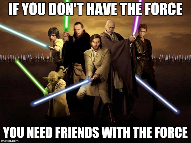 Jedi | IF YOU DON'T HAVE THE FORCE; YOU NEED FRIENDS WITH THE FORCE | image tagged in jedi | made w/ Imgflip meme maker