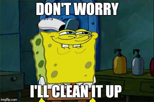 Don't You Squidward Meme | DON'T WORRY I'LL CLEAN IT UP | image tagged in memes,dont you squidward | made w/ Imgflip meme maker