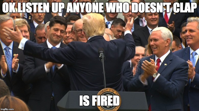 listen up | OK LISTEN UP ANYONE WHO DOESN'T CLAP; IS FIRED | image tagged in donald trump approves,clap,fired,you're fired | made w/ Imgflip meme maker