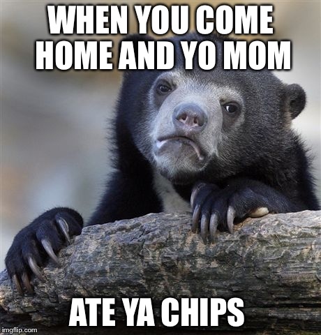 Confession Bear Meme | WHEN YOU COME HOME AND YO MOM; ATE YA CHIPS | image tagged in memes,confession bear | made w/ Imgflip meme maker
