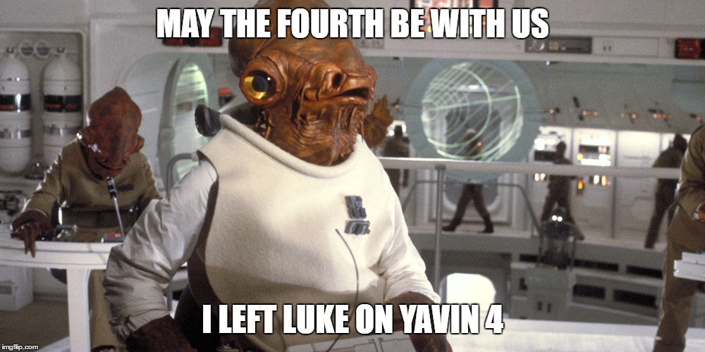 May the Fourth be with us | MAY THE FOURTH BE WITH US; I LEFT LUKE ON YAVIN 4 | image tagged in may the fourth be with us | made w/ Imgflip meme maker