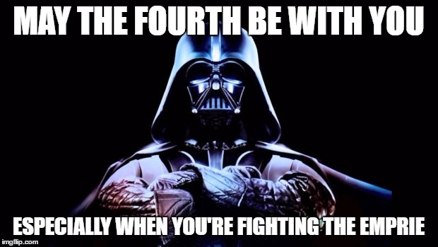 May the fourth be with you | MAY THE FOURTH BE WITH YOU; ESPECIALLY WHEN YOU'RE FIGHTING THE EMPRIE | image tagged in may the fourth be with you | made w/ Imgflip meme maker