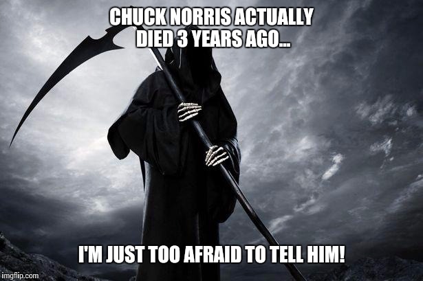 Chuck norris week?...sure, hold my beer! | CHUCK NORRIS ACTUALLY DIED 3 YEARS AGO... I'M JUST TOO AFRAID TO TELL HIM! | image tagged in death,chuck norris,memes,funny,duckman | made w/ Imgflip meme maker