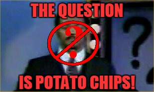 THE QUESTION IS POTATO CHIPS! | made w/ Imgflip meme maker