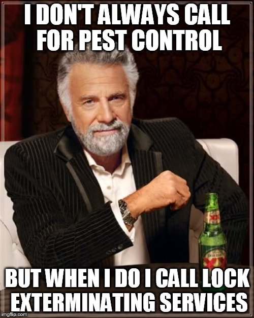 The Most Interesting Man In The World | I DON'T ALWAYS CALL FOR PEST CONTROL; BUT WHEN I DO I CALL LOCK EXTERMINATING SERVICES | image tagged in memes,the most interesting man in the world | made w/ Imgflip meme maker
