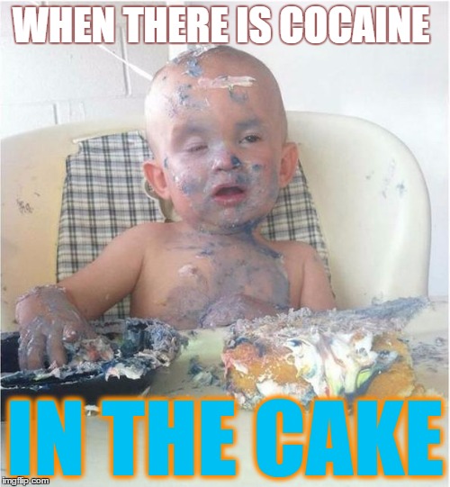 cake baby | WHEN THERE IS COCAINE; IN THE CAKE | image tagged in cake baby | made w/ Imgflip meme maker