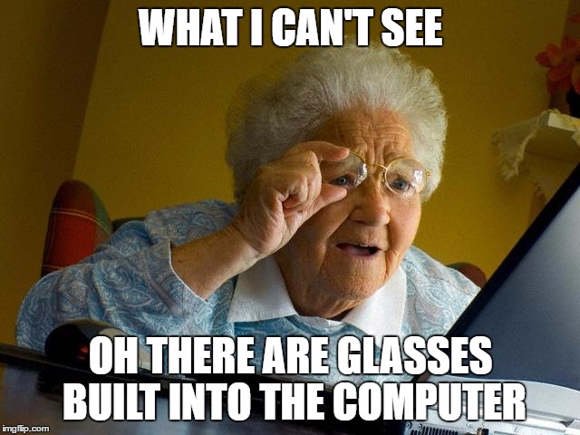Grandma Finds The Internet | WHAT I CAN'T SEE; OH THERE ARE GLASSES BUILT INTO THE COMPUTER | image tagged in memes,grandma finds the internet | made w/ Imgflip meme maker