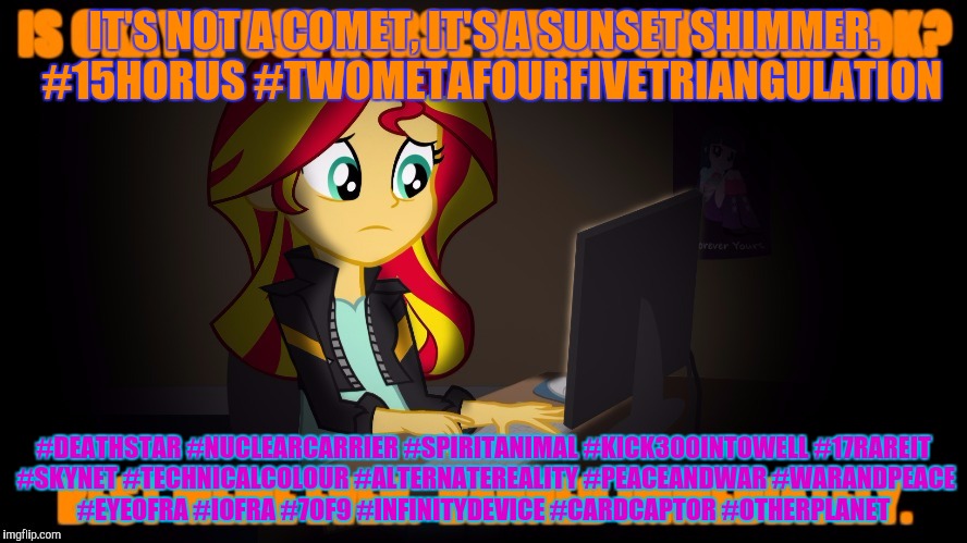 IT'S NOT A COMET, IT'S A SUNSET SHIMMER.  #15HORUS #TWOMETAFOURFIVETRIANGULATION #DEATHSTAR #NUCLEARCARRIER #SPIRITANIMAL #KICK300INTOWELL # | made w/ Imgflip meme maker