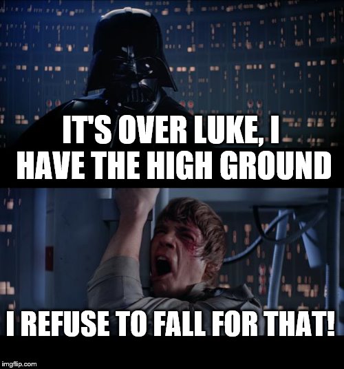 Star Wars No Meme | IT'S OVER LUKE, I HAVE THE HIGH GROUND; I REFUSE TO FALL FOR THAT! | image tagged in memes,star wars no | made w/ Imgflip meme maker