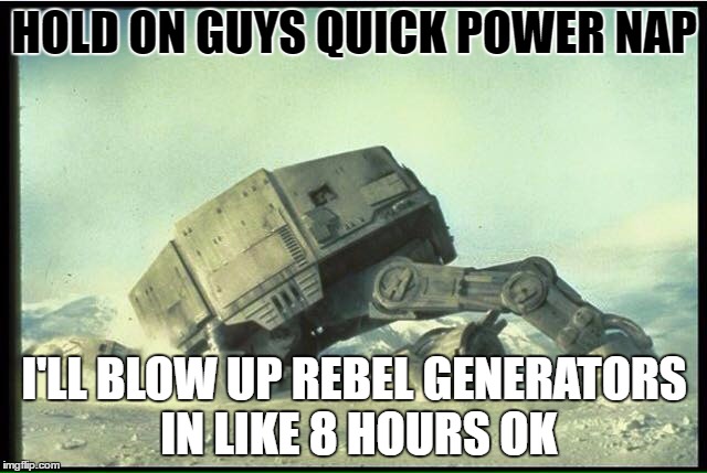 AT AT face down | HOLD ON GUYS QUICK POWER NAP; I'LL BLOW UP REBEL GENERATORS IN LIKE 8 HOURS OK | image tagged in at at face down | made w/ Imgflip meme maker