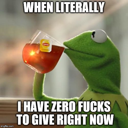 But That's None Of My Business Meme | WHEN LITERALLY; I HAVE ZERO FUCKS TO GIVE RIGHT NOW | image tagged in memes,but thats none of my business,kermit the frog | made w/ Imgflip meme maker