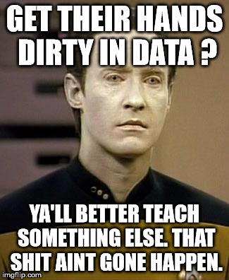 Data | GET THEIR HANDS DIRTY IN DATA ? YA'LL BETTER TEACH SOMETHING ELSE. THAT SHIT AINT GONE HAPPEN. | image tagged in data | made w/ Imgflip meme maker