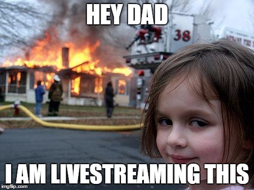 Disaster Girl | HEY DAD; I AM LIVESTREAMING THIS | image tagged in memes,disaster girl | made w/ Imgflip meme maker