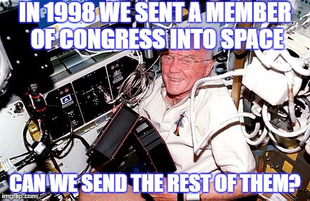 Send Congress to Space | IN 1998 WE SENT A MEMBER OF CONGRESS INTO SPACE; CAN WE SEND THE REST OF THEM? | image tagged in john glenn,space,congress,term limits | made w/ Imgflip meme maker